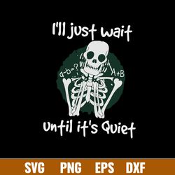 I_ll Just Wait Until It_s Quiet Svg, Skeleton Svg, png Dxf Eps File