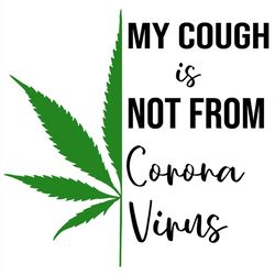 My cough is not from coronavirus svg,svg,quarantined 2020 svg,cannabis shirt svg,weed svg,cannabis plant svg,weed access