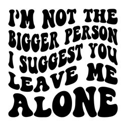 Im Not The Bigger Person I Suggest You Leave Me Alone SVG Strong Women Svg Files