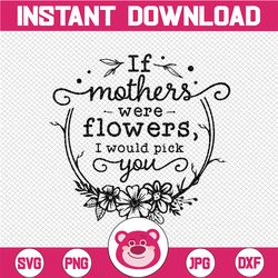 If Mothers Were Life Flowers I Would Pick You SVG, Mother's Day SVG, Mother's Day Text Overlay, Hand Lettered, png, dxf,