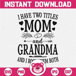 I Have Two Titles Mom And Grandma Svg, Mothers Day Svg, Cute Mothers Day Svg, I rock being a Mom and Grandma, Cut File,