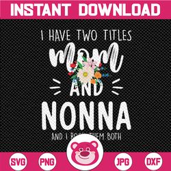 I have two titles Mom and Nonna I rock them both Png, Png, Floral Grandma Png, Mothers Day, Mom Birthday png, Nonna png,