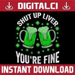 St Patricks Day Shut Up Liver You're Fine PNG Sublimation Designs