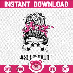 Soccer Aunt Life Svg, Messy Bun Hair Sunglasses Svg, Mother's Day Svg, Soccer Aunt svg, Mom Life svg, Socceraunt Svg, Pr