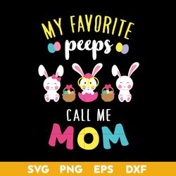My Favorite Peeps Call Me Mom Svg, Earter Mom Svg, Mother's Day Svg, Png Dxf Eps Digital File