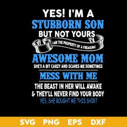 Yes I'm A Stubborn Son But Not Yours Svg, Mother's Quote Svg, Mother's Day Svg, Png Dxf Eps Digital File