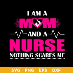 I Am A Mom And A Nurse Nothing Scares Me Svg, Mother's Day Svg, Png Dxf Eps Digital File
