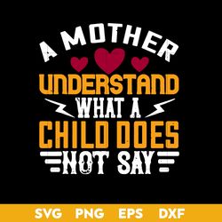 A Mother Understand What A Child Does Not Say Svg, Mother's Day Svg, Png Dxf Eps Digital File