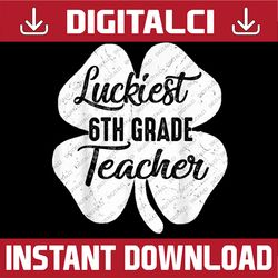 Luckiest 6th Grade Teacher Funny St Patrick's Day PNG Sublimation Designs