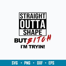 Straight Outta Shape But Bitch I_m Tryin Svg, Png Dxf Eps File