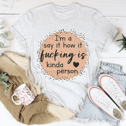 i'm a said it how it is kinda person tee