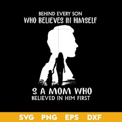 Behind Every Son Who Believes In Himself S A Mom Who Believed In Him Fir Svg, Mother's Day Svg, Png Dxf Eps Digital File