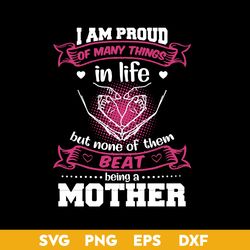 I Am Proud Of Many Things In Life But Nome Of Them Beat Being A Mother Svg, Mother's Day Svg, Png Dxf Eps Digital File