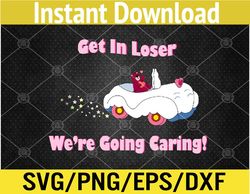 Get In Loser, We're Going Caring Funny Bear  Svg, Eps, Png, Dxf, Digital Download