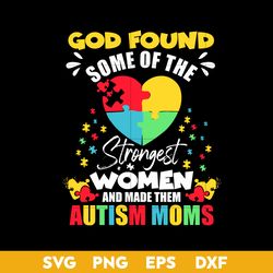God Found Some Of The Strongest Women And Made Them Autism Moms Svg, Autism Mom Svg, Mother's Day Svg Digital File