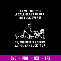 Let Me Pour You A Tall Glass Of Get The Fuck Over It Oh, And Here_s A Straw So You Can Suck It Up Svg, Png Dxf Eps File
