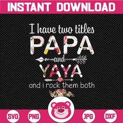 I Have Two Titles Papa And Yaya , Floral PNG, digital download Prints, digital print - Sublimation printing Gift For Gra