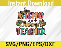 Nacho Average Teacher, Cinco De Mayo Mexican Fiesta Funny Svg, Eps, Png, Dxf, Digital Download