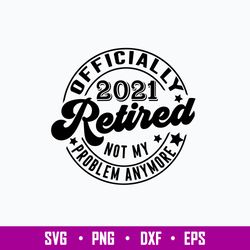 Retired Svg Retirement Svg, Officially Retired 2021 Svg, Not My Problem Svg, Png Dxf Eps File