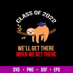 Sloth Class Of 2022 we_ll Get There When We Get There Svg, Sloth Svg, Png Dxf Eps File