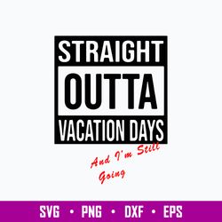 Straight Outta Vacation Days And I_m Still Going Svg, Png Dxf Eps File