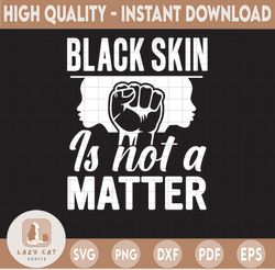 Black Skin is Not a Matter Anti frican American Juneteenth Black Lives Matter SVG JPEG PNG Cricut or Silhouette Cut File