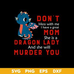 Don't Mess With Me I Have A Greet Mom She Is a Dragon Lady Murder You Svg, Mother's Day Svg, Png Dxf Eps Digital File