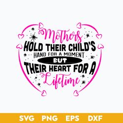 Mother's Hold Their Child's Hand For A Momment But their Heart For A Life Time Svg, Mother's Day Svg Digital File