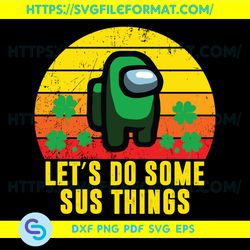 Lets Do Some Sus Things Among Us Svg, Patrick Svg, Sus Among Us, Among Us Gift Svg, Clover Leaves Svg, Irish Svg,