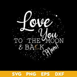 Love you To The Moom & Back Mom Svg, Mother's Day Svg, Png Dxf Eps Digital File