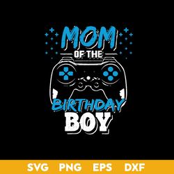 Mom Of The Birthday Boy Svg, Mom Svg, Mother's Day Svg, Png Dxf Eps Digital File
