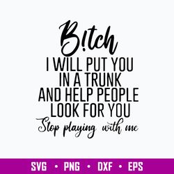 B!tch I Will Put You In A Trunk And Help People Look For You Step Playing With Me Svg, Png Dxf Eps Digital File