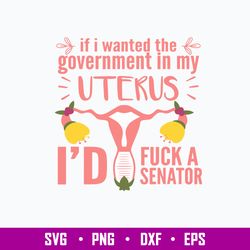 If I Wanted The Government In My Uterus Id Fuck A Senator Svg, Funny Svg, Png Dxf Eps File