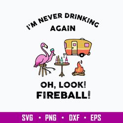 I_m Never Drinking Again Oh, Look Fireball Svg, Png Dxf Eps File