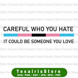 Careful Who You Hate It Could Be Someone You Love Svg, Rainbow Svg, Pride Svg, LGBTQ Svg