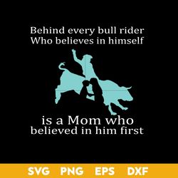Behind Every Bull Rider Who Believes In Himself Is a Mom Who Believed In Him First Svg, Mother's Day Svg File