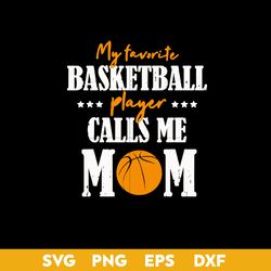 My Favorite Basketball Player Calls Me Mom Svg, Baseketball Mom Svg, Mother's Day Svg, Png Dxf Eps Digital File