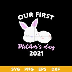 Our First Mother's Fay 2021 Svg, Bunny Mom Svg, Mother's Day Svg, Png Dxf Eps Digital File