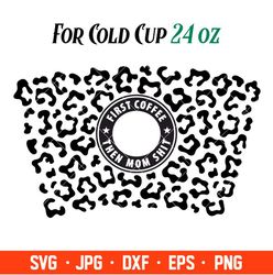 First Coffee Then Mom Shit Leopard Print Full Wrap Svg, Starbucks Svg, Coffee Ring Svg, Cold Cup Svg, Cricut, Silhouette