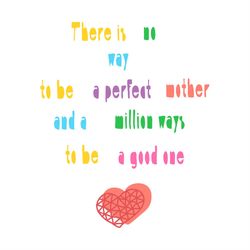 There is No Way to Be a Perfect Mother and a Million Ways to Be a Good One SVG PNG