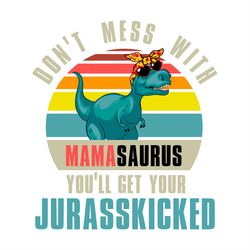 Don't Mess with Mamasaurus you'll Get Your Jurasskicked SVG PNG