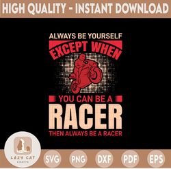 Always Be Yourself Except you can be a Racer SVG, biker svg,Cut File For Cricut, Silhouette Cameo, template for cutting,