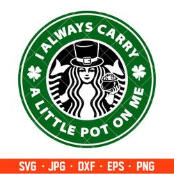 I Always Carry A Little Pot On Me Starbucks Svg, St. Patricks Day Svg, Lucky Svg, Irish Svg, Clover Svg