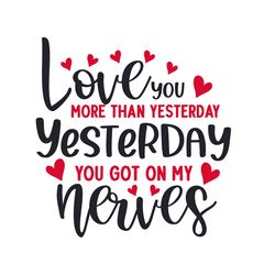 Love You More Than Yesterday You Got On My Nerves SVG PNG