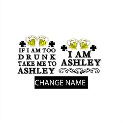 If I Am Too Drunk Take Me To Ashley I Am Ashley SVG PNG