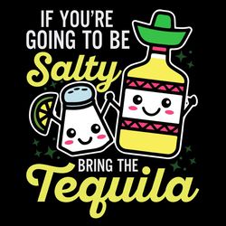 If You're Going To Be Salty Bring The Tequila SVG PNG