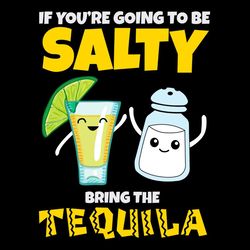 Tequila And Salty SVG, If You're Going To Be Salty Bring The Tequila SVG PNG