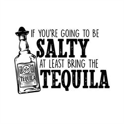 If You're Going To Be Salty At Least Bring The Tequila SVG Silhouette