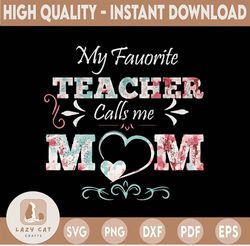 My Favorite Teacher Calls Me Mom PNG, Mother's Day PNG, Mom Of Teacher PNG, Gift For Mom, Floral Mom PNG, Women Sublimat