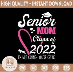 Senior Mom Class Of 2022 SVG, Im Not Crying Youre Crying, SVG Png Eps Dxf Cricut file